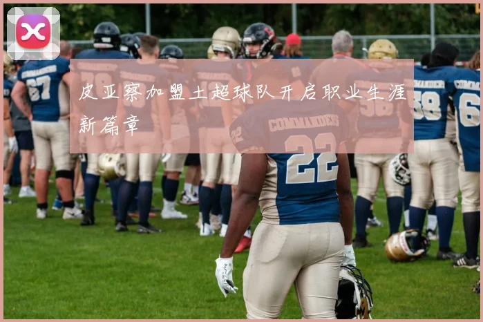 皮亚察加盟土超球队开启职业生涯新篇章