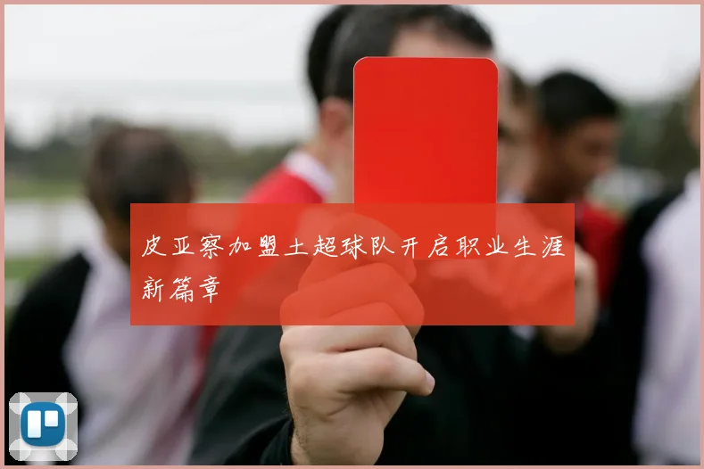 皮亚察加盟土超球队开启职业生涯新篇章