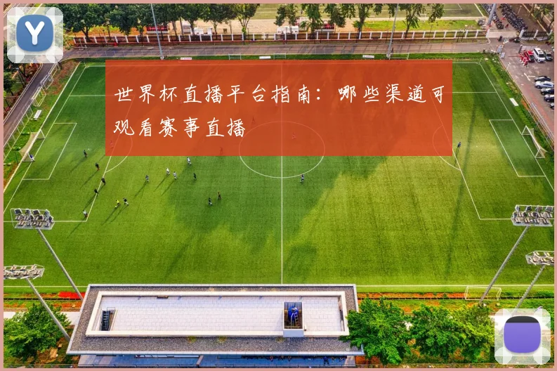 世界杯直播平台指南：哪些渠道可观看赛事直播