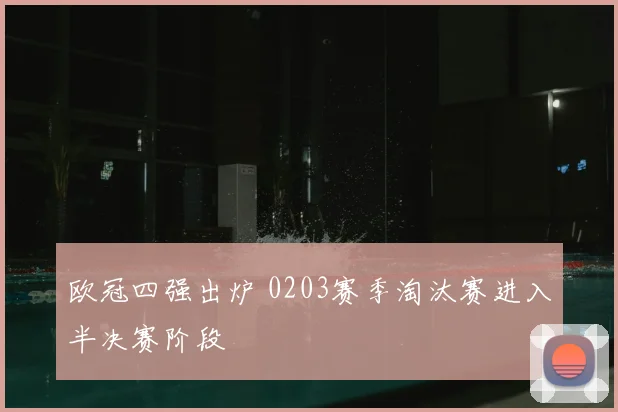 欧冠四强出炉 0203赛季淘汰赛进入半决赛阶段